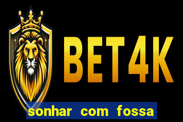 sonhar com fossa de fezes cheia